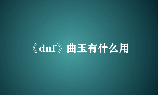 《dnf》曲玉有什么用