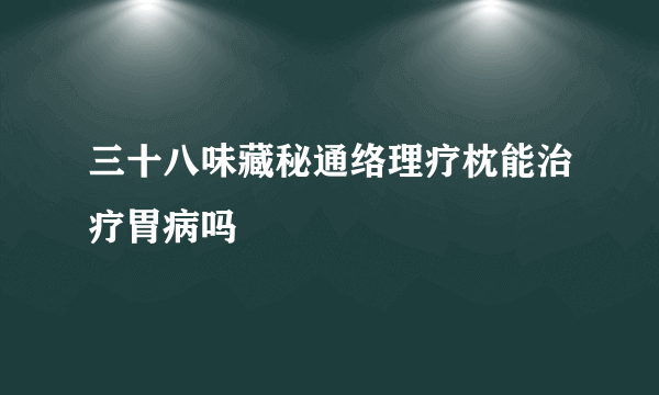 三十八味藏秘通络理疗枕能治疗胃病吗