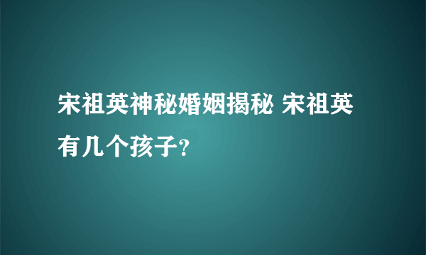 宋祖英神秘婚姻揭秘 宋祖英有几个孩子？