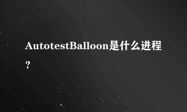 AutotestBalloon是什么进程？