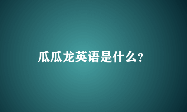 瓜瓜龙英语是什么？