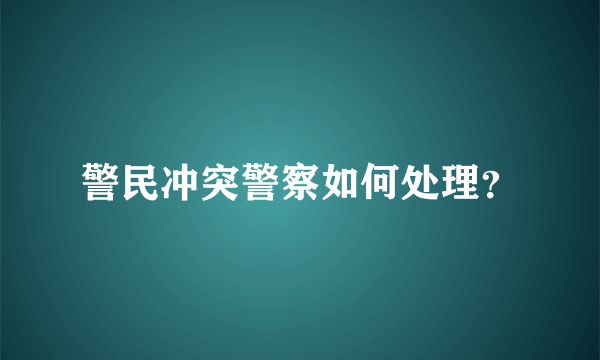 警民冲突警察如何处理？