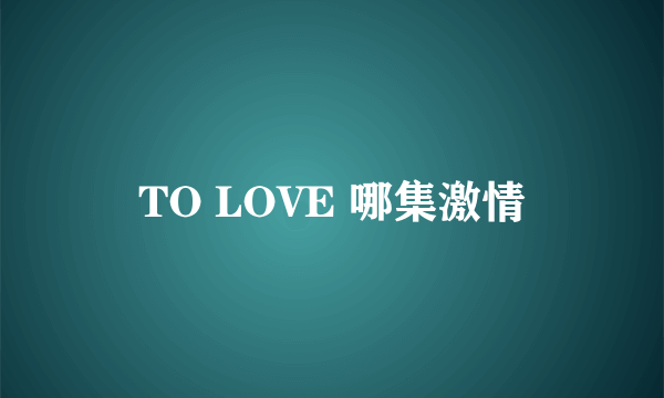 TO LOVE 哪集激情