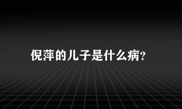 倪萍的儿子是什么病？