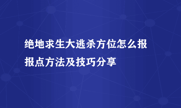 绝地求生大逃杀方位怎么报 报点方法及技巧分享