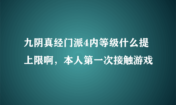 九阴真经门派4内等级什么提上限啊，本人第一次接触游戏