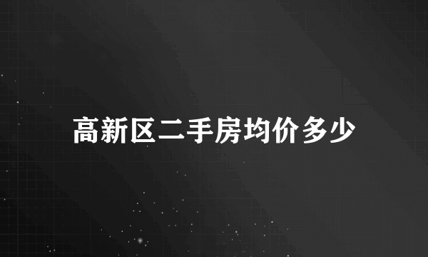 高新区二手房均价多少