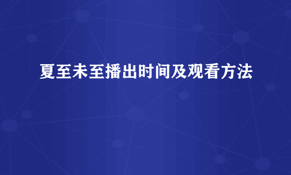 夏至未至播出时间及观看方法