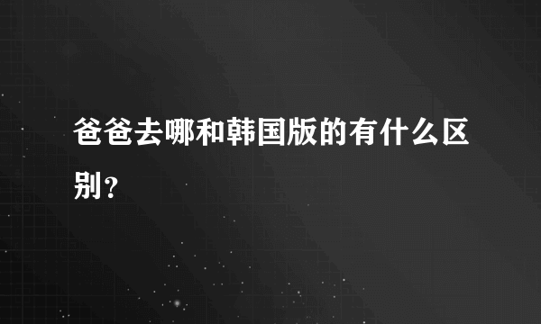 爸爸去哪和韩国版的有什么区别？