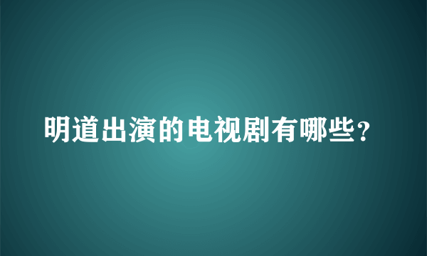 明道出演的电视剧有哪些？