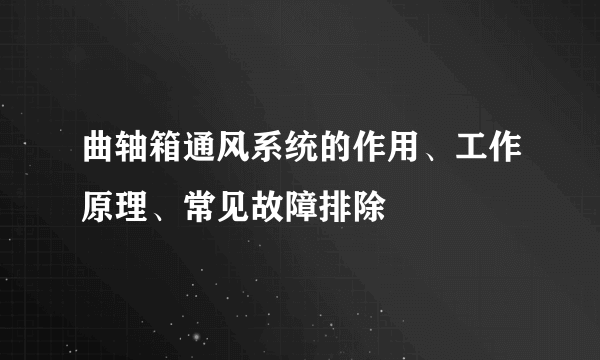 曲轴箱通风系统的作用、工作原理、常见故障排除