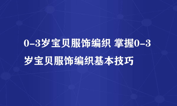 0-3岁宝贝服饰编织 掌握0-3岁宝贝服饰编织基本技巧