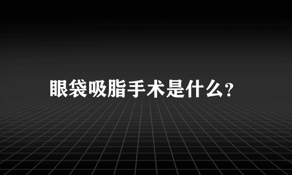 眼袋吸脂手术是什么？