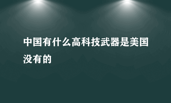 中国有什么高科技武器是美国没有的