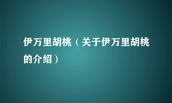 伊万里胡桃（关于伊万里胡桃的介绍）