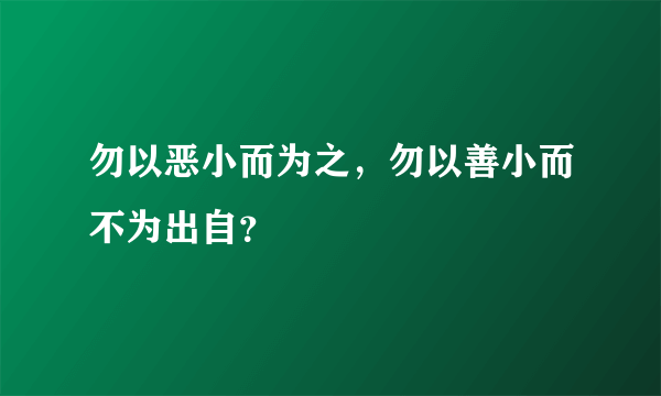 勿以恶小而为之，勿以善小而不为出自？