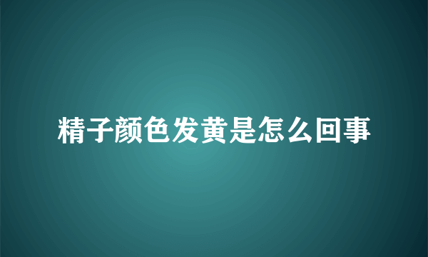 精子颜色发黄是怎么回事