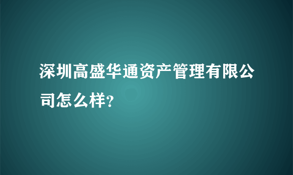 深圳高盛华通资产管理有限公司怎么样？