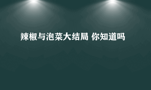 辣椒与泡菜大结局 你知道吗