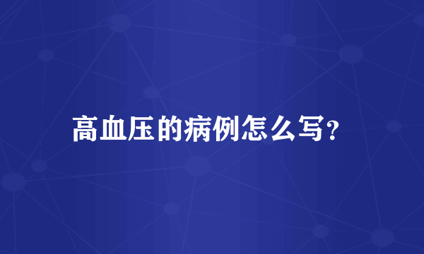 高血压的病例怎么写？