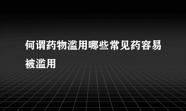 何谓药物滥用哪些常见药容易被滥用