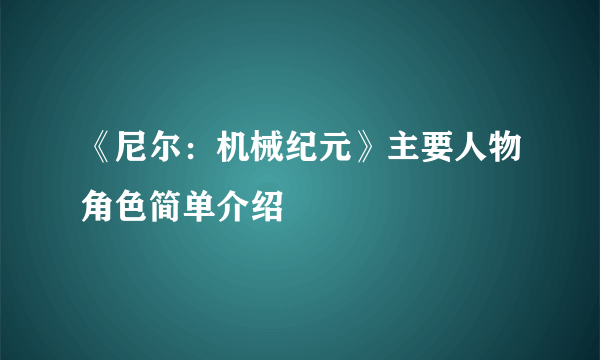 《尼尔：机械纪元》主要人物角色简单介绍