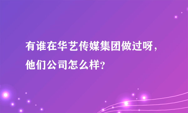 有谁在华艺传媒集团做过呀，他们公司怎么样？