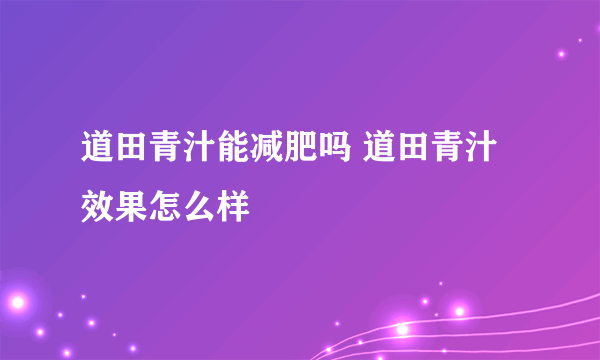 道田青汁能减肥吗 道田青汁效果怎么样