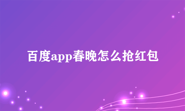 百度app春晚怎么抢红包