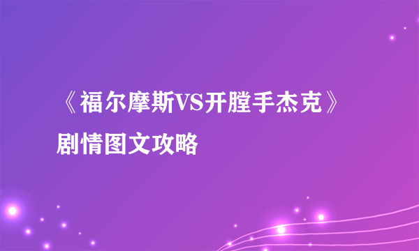 《福尔摩斯VS开膛手杰克》剧情图文攻略