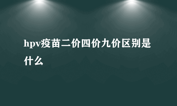 hpv疫苗二价四价九价区别是什么