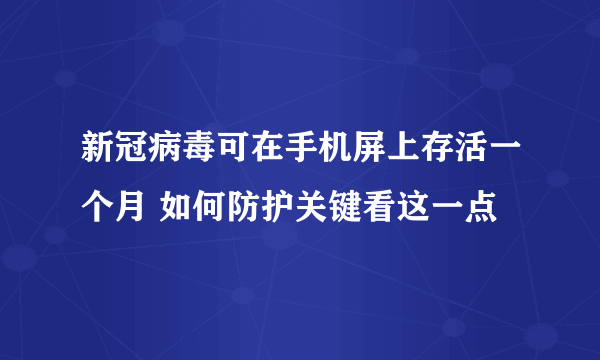 新冠病毒可在手机屏上存活一个月 如何防护关键看这一点