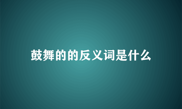 鼓舞的的反义词是什么