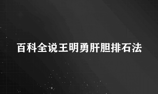 百科全说王明勇肝胆排石法