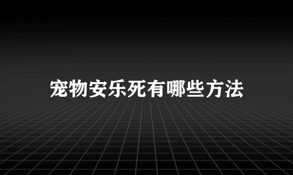 宠物安乐死有哪些方法