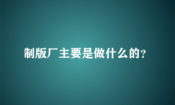 制版厂主要是做什么的？