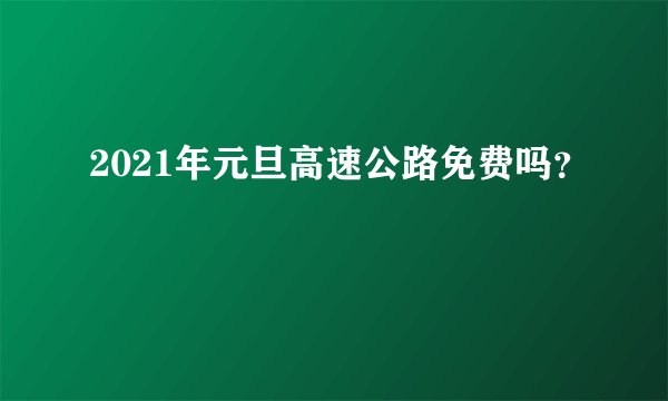 2021年元旦高速公路免费吗？