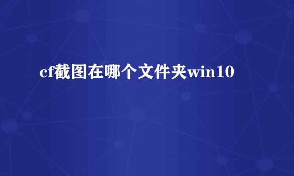 cf截图在哪个文件夹win10