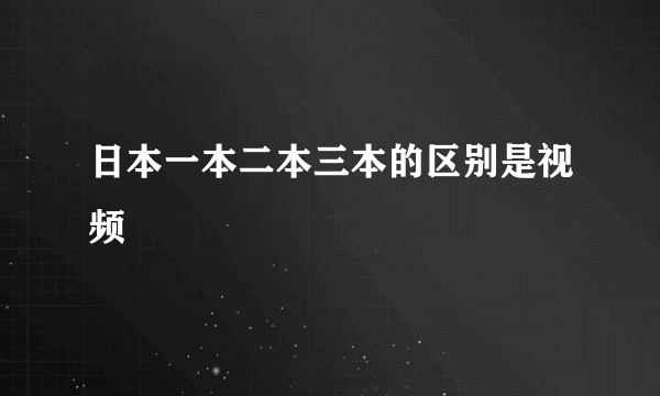 日本一本二本三本的区别是视频