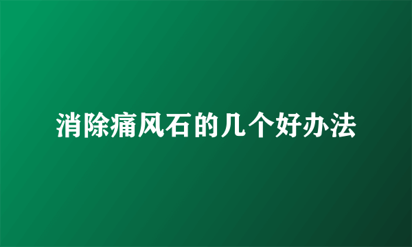 消除痛风石的几个好办法