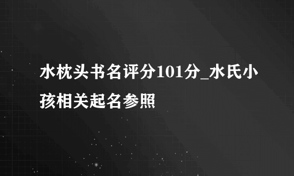 水枕头书名评分101分_水氏小孩相关起名参照