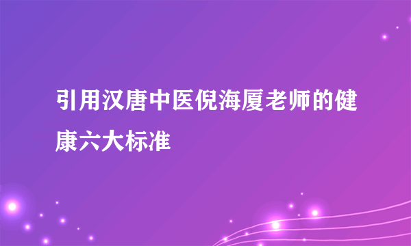 引用汉唐中医倪海厦老师的健康六大标准