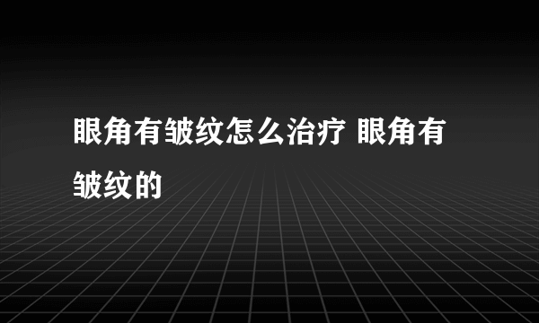 眼角有皱纹怎么治疗 眼角有皱纹的