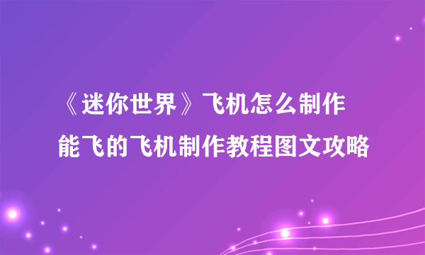 《迷你世界》飞机怎么制作 能飞的飞机制作教程图文攻略