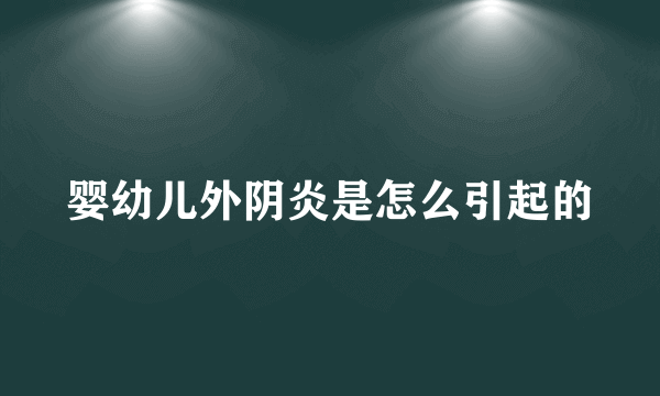 婴幼儿外阴炎是怎么引起的