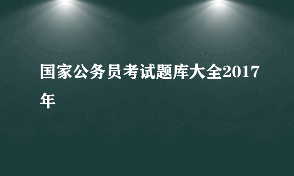 国家公务员考试题库大全2017年