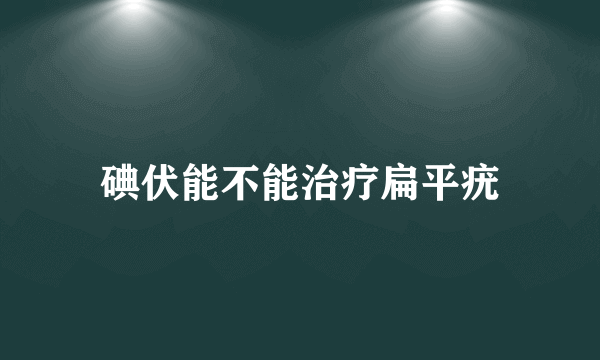 碘伏能不能治疗扁平疣