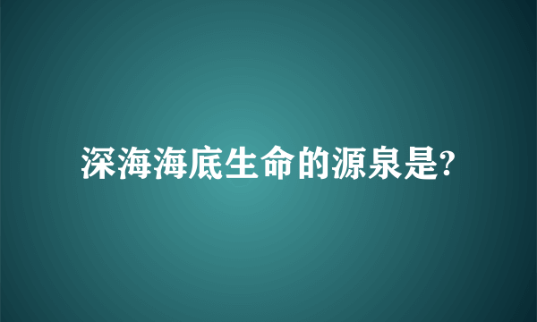 深海海底生命的源泉是?