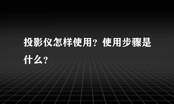 投影仪怎样使用？使用步骤是什么？