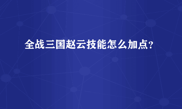 全战三国赵云技能怎么加点？